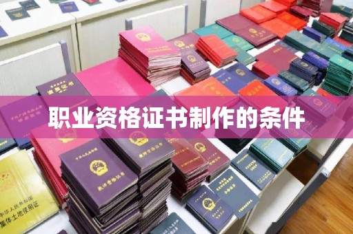 旬阳职业资格证书制作的条件