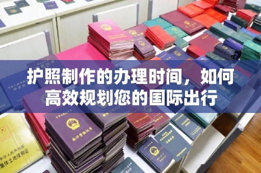 旬阳护照制作的办理时间，如何高效规划您的国际出行