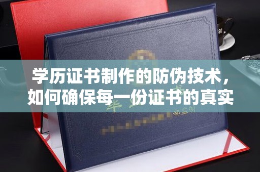 旬阳学历证书制作的防伪技术，如何确保每一份证书的真实性