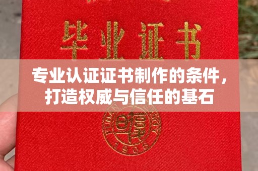 旬阳专业认证证书制作的条件，打造权威与信任的基石