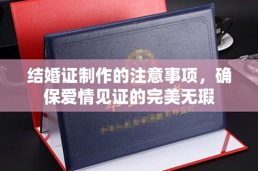 旬阳结婚证制作的注意事项，确保爱情见证的完美无瑕
