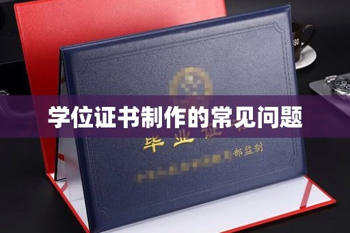 旬阳学位证书制作的常见问题