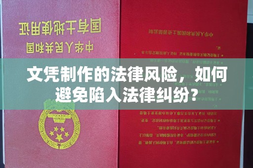 旬阳文凭制作的法律风险，如何避免陷入法律纠纷？