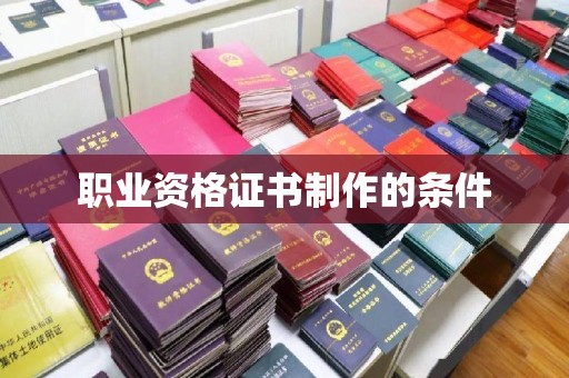 旬阳职业资格证书制作的条件