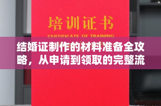 旬阳结婚证制作的材料准备全攻略，从申请到领取的完整流程