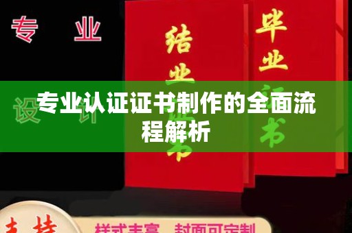 旬阳专业认证证书制作的全面流程解析