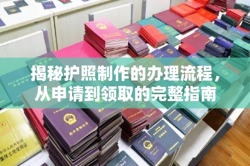 旬阳揭秘护照制作的办理流程，从申请到领取的完整指南
