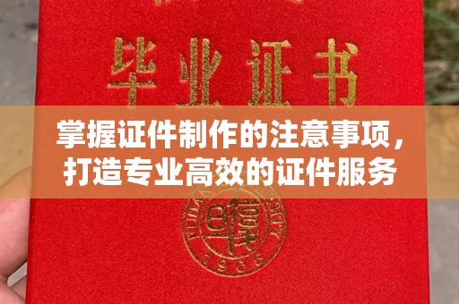 旬阳掌握证件制作的注意事项，打造专业高效的证件服务