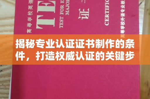 旬阳揭秘专业认证证书制作的条件，打造权威认证的关键步骤