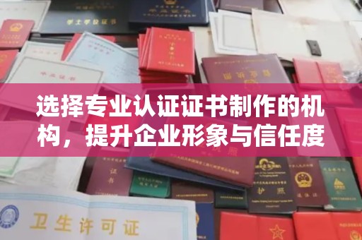 旬阳选择专业认证证书制作的机构，提升企业形象与信任度