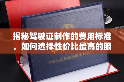 旬阳揭秘驾驶证制作的费用标准，如何选择性价比最高的服务？