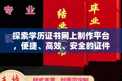 旬阳探索学历证书网上制作平台，便捷、高效、安全的证件制作新选择