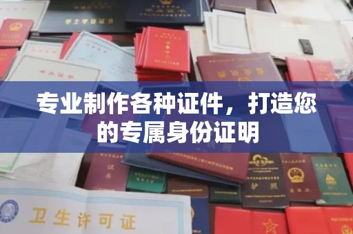 旬阳专业制作各种证件，打造您的专属身份证明