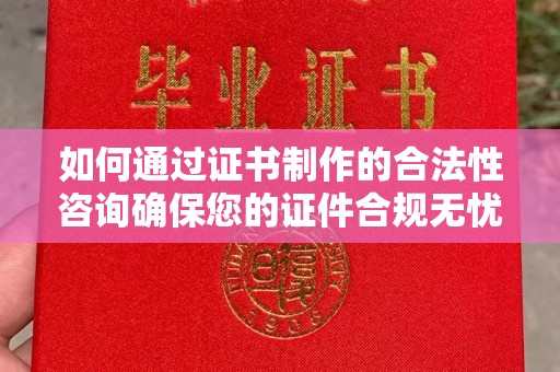 旬阳如何通过证书制作的合法性咨询确保您的证件合规无忧
