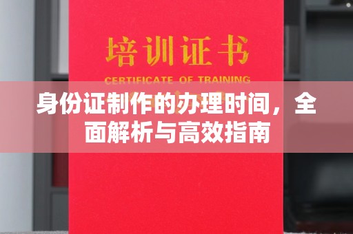 旬阳身份证制作的办理时间，全面解析与高效指南