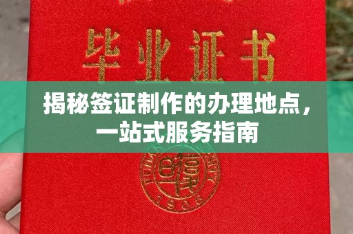旬阳揭秘签证制作的办理地点，一站式服务指南