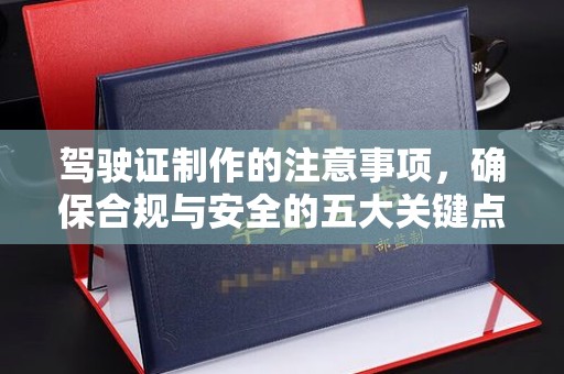 旬阳驾驶证制作的注意事项，确保合规与安全的五大关键点