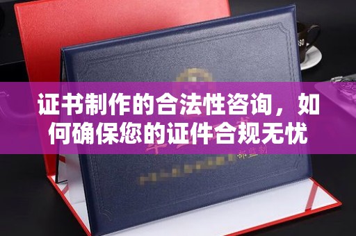 旬阳证书制作的合法性咨询，如何确保您的证件合规无忧