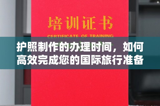 旬阳护照制作的办理时间，如何高效完成您的国际旅行准备
